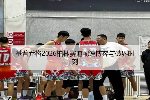 基普乔格2026柏林赛道配速博弈与破界时刻